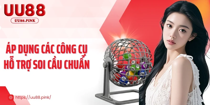 Áp dụng các công cụ hỗ trợ soi cầu chuẩn 
