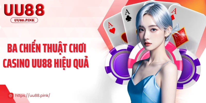 Ba chiến thuật chơi casino UU88 hiệu quả 