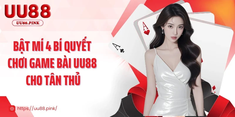 Bật mí 4 bí quyết chơi game bài UU88 cho tân thủ