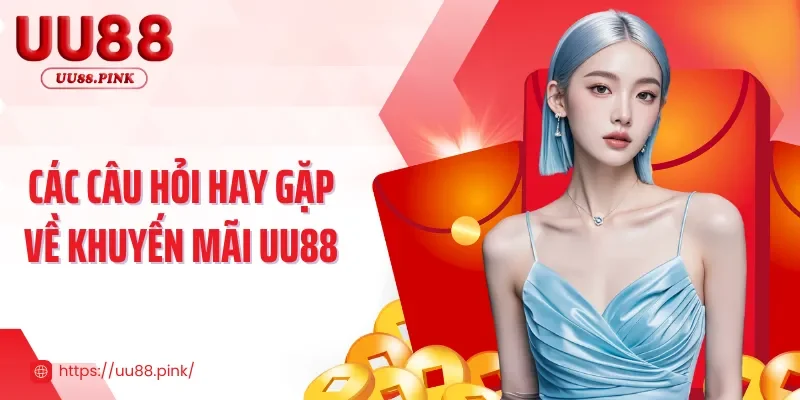 Các câu hỏi hay gặp cùng lời giải đáp chi tiết nhất về khuyến mãi UU88