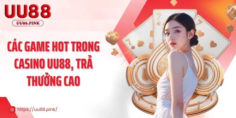 Các game hot trong casino UU88, trả thưởng cao