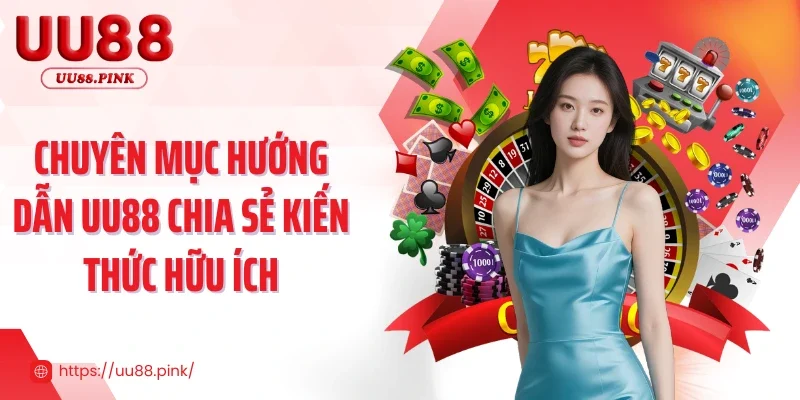 Chuyên mục hướng dẫn UU88 chia sẻ kiến thức hữu ích