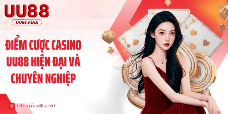 Điểm cược casino UU88 hiện đại và chuyên nghiệp