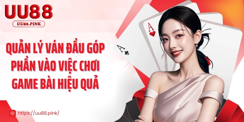 Quản lý ván đầu góp phần vào việc chơi game bài hiệu quả
