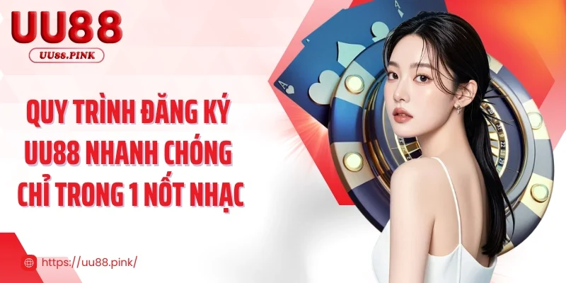 Quy trình đăng ký UU88 nhanh chóng chỉ trong 1 nốt nhạc