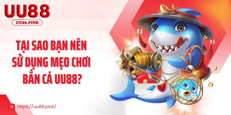 Tại sao bạn nên sử dụng mẹo chơi bắn cá UU88?