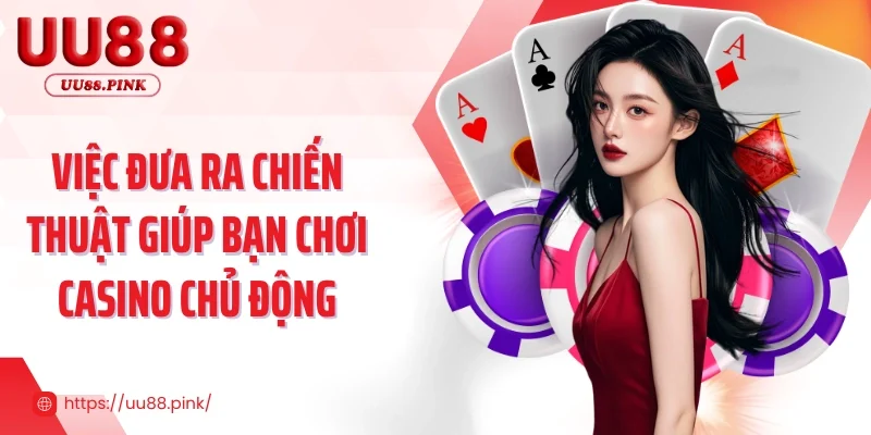Việc đưa ra chiến thuật giúp bạn chơi casino chủ động